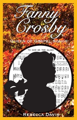 Fanny Crosby: Queen of Gospel Songs by Rebecca H. Davis