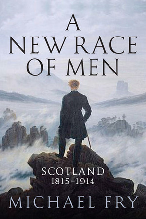 A New Race of Men: Scotland 1815 - 1914 by Michael Fry