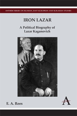 Iron Lazar: A Political Biography of Lazar Kaganovich by E.A. Rees