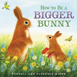 How to Be a Bigger Bunny by Wendell Minor, Florence Minor