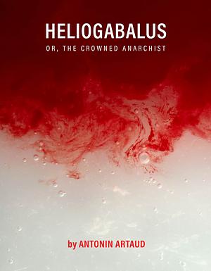 Heliogabalus: or, The Crowned Anarchist by Antonin Artaud