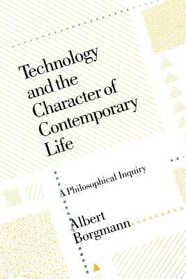 Technology and the Character of Contemporary Life: A Philosophical Inquiry by Albert Borgmann
