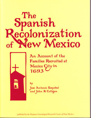 The Spanish Recolonization of New Mexico: An Account of the Families Recruited at Mexico City in 1693 by John B. Colligan, Jose Antonio Esquibel