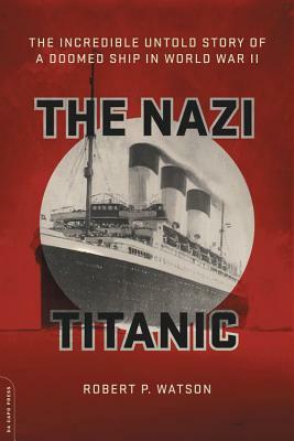 The Nazi Titanic: The Incredible Untold Story of a Doomed Ship in World War II by Robert P. Watson