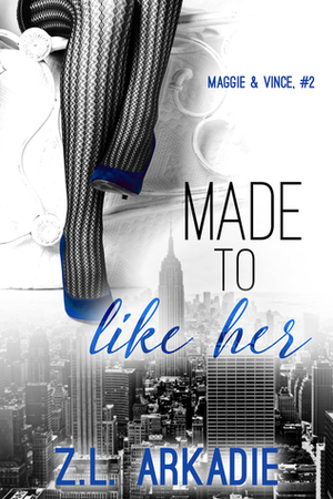 Made to Like Her: Maggie & Vince, #2 by Z.L. Arkadie