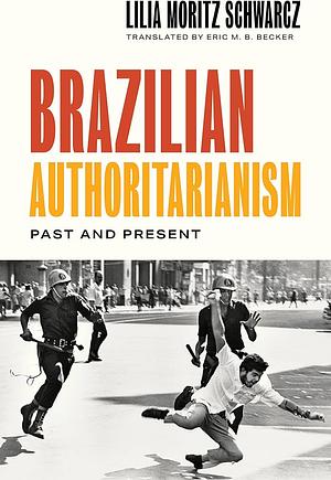 Brazilian Authoritarianism: Past and Present by Lilia Moritz Schwarcz