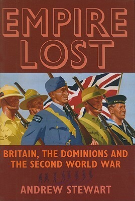Empire Lost: Britain, the Dominions and the Second World War by Andrew Stewart