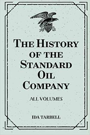 The History of the Standard Oil Company: All Volumes by Ida Minerva Tarbell