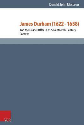 James Durham (1622-1658): And the Gospel Offer in Its Seventeenth Century Context by Donald MacLean