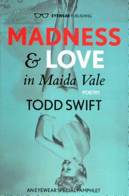 Madness & Love in Maida Vale by Todd Swift