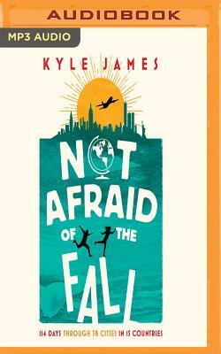 Not Afraid of the Fall: 114 Days Through 38 Cities in 15 Countries by Kyle James