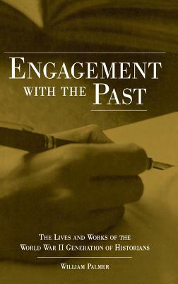 Engagement with the Past: The Lives and Works of the World War II Generation of Historians by William Palmer