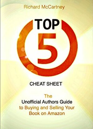 The Unofficial Author's Guide To Selling Your Book On Amazon: The Top 5 Cheat Sheet for Self Publishing Authors by Richard McCartney