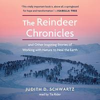 The Reindeer Chronicles: And Other Inspiring Stories of Working with Nature to Heal the Earth by Judith D. Schwartz