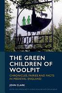 The Green Children of Woolpit: Chronicles, Fairies and Facts in Medieval England by John Clark