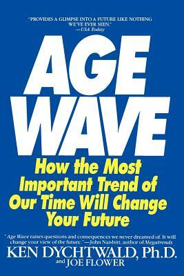 The Age Wave: How the Most Important Trend of Our Time Can Change Your Future by Joe Flower, Ken Dychtwald