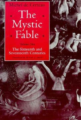 The Mystic Fable, Volume One: The Sixteenth and Seventeenth Centuries by Michael B. Smith, Michel de Certeau