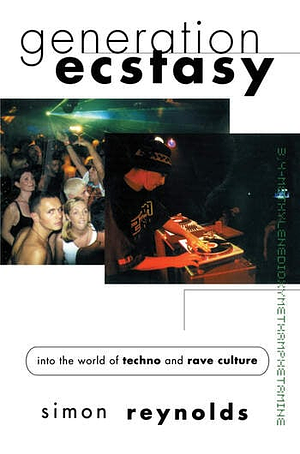 Generation Ecstasy: Into the World of Techno and Rave Culture by Simon Reynolds