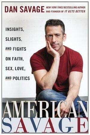 American Savage: Insights, Slights, and Fights on Faith, Sex, Love, and Politics by Dan Savage
