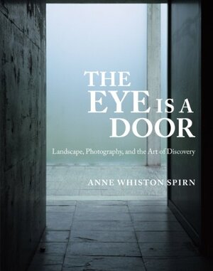 The Eye Is a Door: Landscape, Photography, and the Art of Discovery by Anne Whiston Spirn