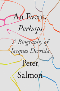 An Event, Perhaps: A Biography of Jacques Derrida by Peter Salmon