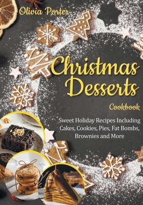Christmas Desserts Cookbook: Sweet Holiday Recipes Including Cakes, Cookies, Pies, Fat Bombs, Brownies and More by Olivia Porter
