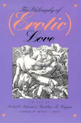 The Philosophy of (Erotic) Love by Robert C. Solomon, Arthur C. Danto, Kathleen Marie Higgins