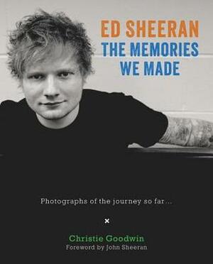 Ed Sheeran: Memories we made: Unseen Photographs of My Time With Ed by Christie Goodwin