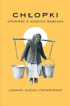 Chłopki. Opowieść o naszych babkach by Joanna Kuciel-Frydryszak