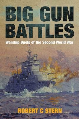 Big Gun Battles: Warship Duels of the Second World War by Robert C. Stern