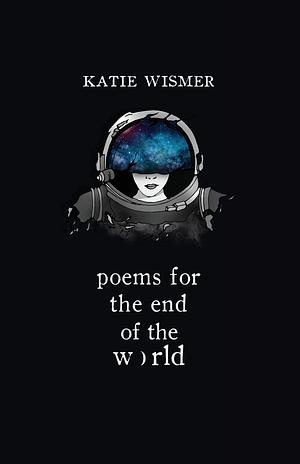 Poems for the End of the World by Katie Wismer