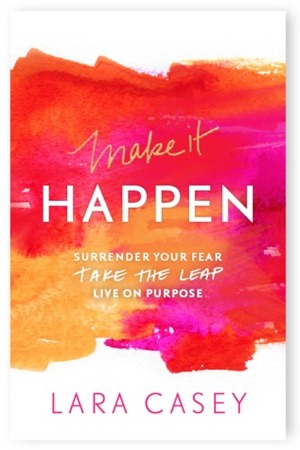 Make it Happen: Surrender Your Fear. Take the Leap. Live On Purpose. by Lara Casey