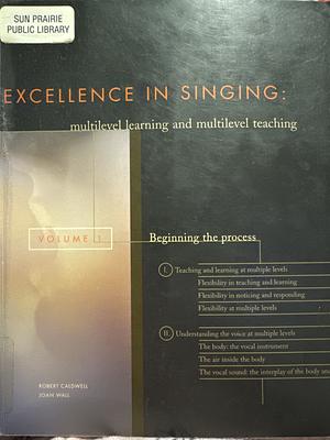 Excellence in Singing: Beginning the process. Teaching and learning at multiple levels ; Understanding the voice at multiple levels by Robert Caldwell