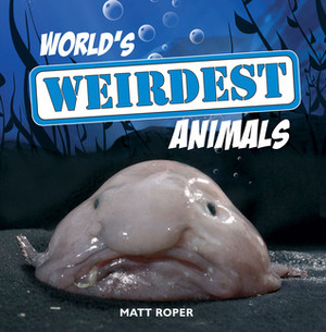 World's Weirdest Animals by Matt Roper