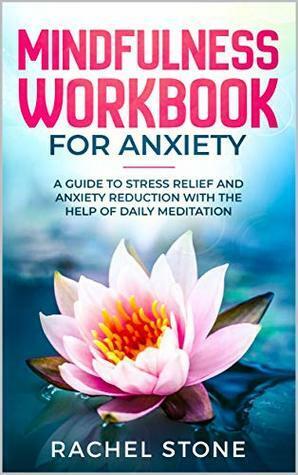 Mindfulness Workbook For Anxiety: A Guide To Stress Relief and Anxiety Reduction With The Help of Daily Meditation by Rachel Stone