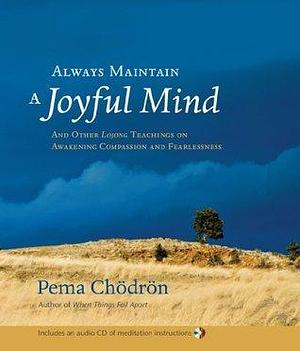 Always Maintain a Joyful Mind: And Other Lojong Teachings on Awakening Compassion and Fearlessness by Pema Chödrön, Nalanda Translation Group