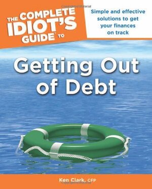 The Complete Idiot's Guide to Getting Out of Debt by Ken Clark