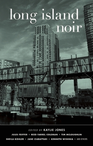 Long Island Noir by Reed Farrel Coleman, Nick Mamatas, Sheila Kohler, Richie Narvaez, Kaylie Jones, J.Z. Holden, Steven Wishnia, Charles Salzberg, Tim Tomlinson, Tim McLoughlin, K.J.A. Wishnia, Sarah Weinman, Qanta Ahmed, Matthew McGevna, Jane Ciabattari, Amani Scipio, Jules Feiffer