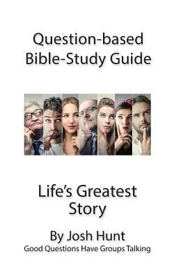 Question-based Bible Study Guide -- Life's Greatest Story: Good Questions Have Groups Talking by Josh Hunt