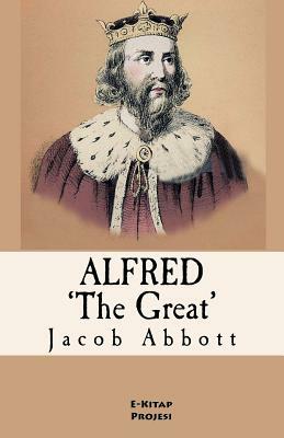 Alfred the Great: [Illustrated & Engraved & Mapped] by Jacob Abbott