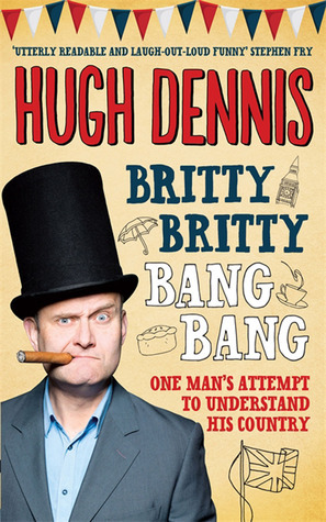 Britty Britty Bang Bang: One Man's Attempt To Understand His Country by Hugh Dennis