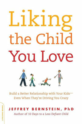 Liking the Child You Love: Build a Better Relationship with Your Kids--Even When They're Driving You Crazy by Jeffrey Bernstein