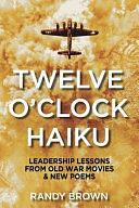 Twelve O'Clock Haiku: Leadership Lessons from Old War Movies &amp; New Poems by Randy Brown