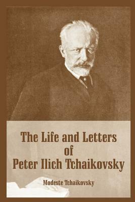 The Life and Letters of Peter Ilich Tchaikovsky by Modest Ilyich Tchaikovsky