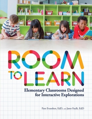 Room to Learn: Elementary Classrooms Designed for Interactive Explorations by Janet Faulk, Pam Evanshen