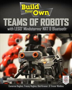 Build Your Own Teams of Robots with Lego Mindstorms NXT and Bluetooth by Tracey Hughes, Trevor Watkins, Cameron Hughes