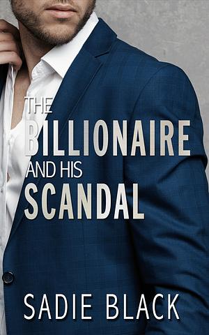 The Billionaire and His Scandal by Sadie S. Black, Sadie S. Black