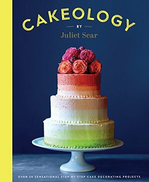 Cakeology: Over 20 Sensational Step-by-Step Cake Decorating Projects by Juliet Sear, Helen Cathcart