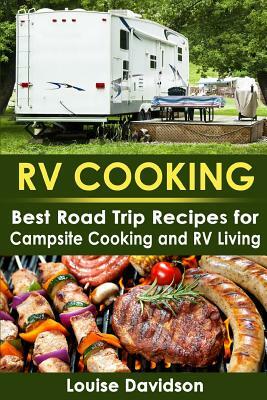 RV Cooking: Best Road Trip Recipes for RV Living and Campsite Cooking by Louise Davidson