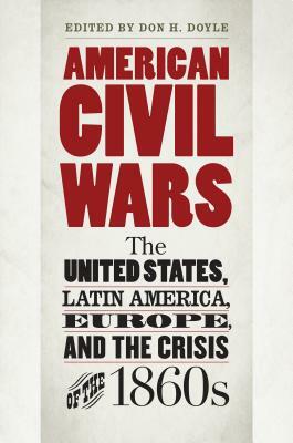 American Civil Wars: The United States, Latin America, Europe, and the Crisis of the 1860s by 